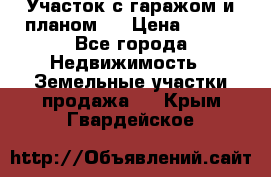 Участок с гаражом и планом   › Цена ­ 850 - Все города Недвижимость » Земельные участки продажа   . Крым,Гвардейское